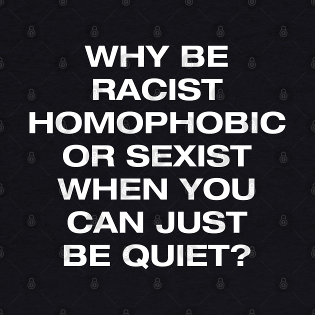 Why be racist, homophobic or sexist when you can be quiet by NotoriousMedia